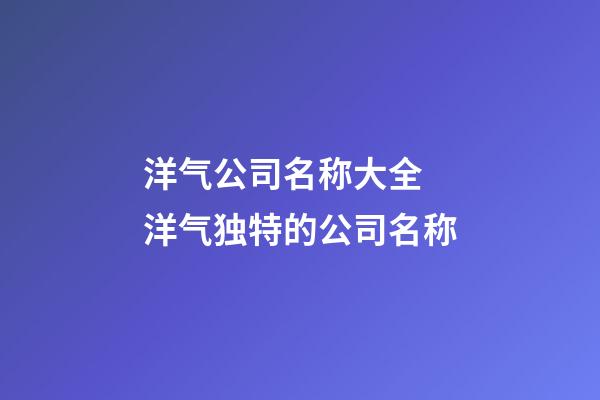 洋气公司名称大全 洋气独特的公司名称-第1张-公司起名-玄机派